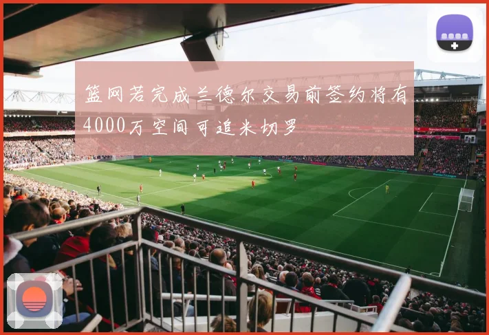 篮网若完成兰德尔交易前签约将有4000万空间可追米切罗